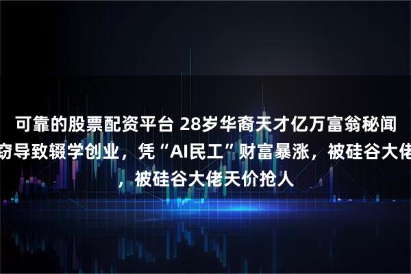 可靠的股票配资平台 28岁华裔天才亿万富翁秘闻：冰箱失窃导致辍学创业，凭“AI民工”财富暴涨，被硅谷大佬天价抢人