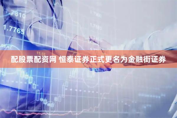 配股票配资网 恒泰证券正式更名为金融街证券