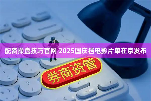 配资操盘技巧官网 2025国庆档电影片单在京发布