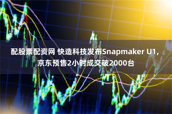 配股票配资网 快造科技发布Snapmaker U1, 京东预售2小时成交破2000台